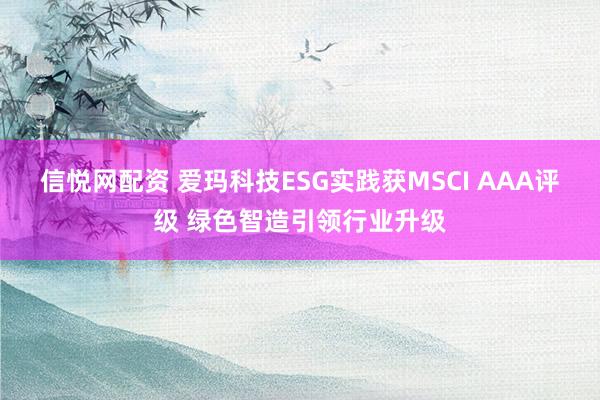 信悦网配资 爱玛科技ESG实践获MSCI AAA评级 绿色智造引领行业升级