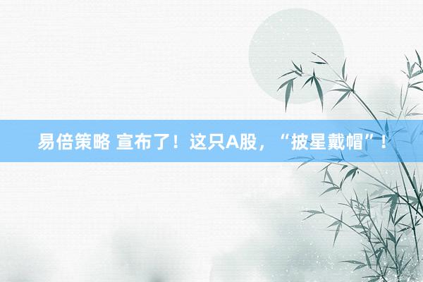 易倍策略 宣布了！这只A股，“披星戴帽”！