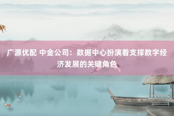 广源优配 中金公司：数据中心扮演着支撑数字经济发展的关键角色
