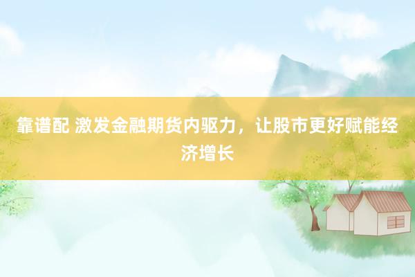 靠谱配 激发金融期货内驱力，让股市更好赋能经济增长