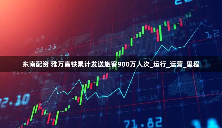 东南配资 雅万高铁累计发送旅客900万人次_运行_运营_里程