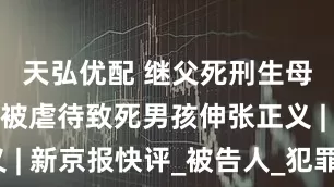 天弘优配 继父死刑生母无期，为被虐待致死男孩伸张正义 | 新京报快评_被告人_犯罪_被害人