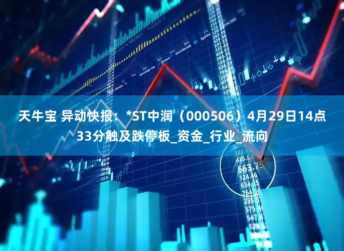 天牛宝 异动快报：*ST中润（000506）4月29日14点33分触及跌停板_资金_行业_流向