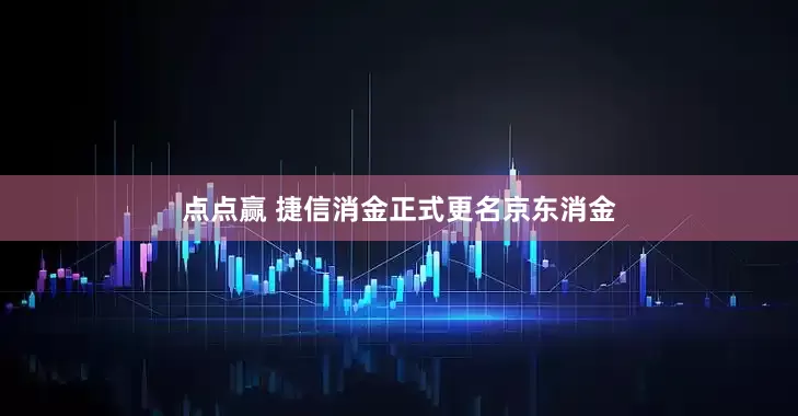 点点赢 捷信消金正式更名京东消金