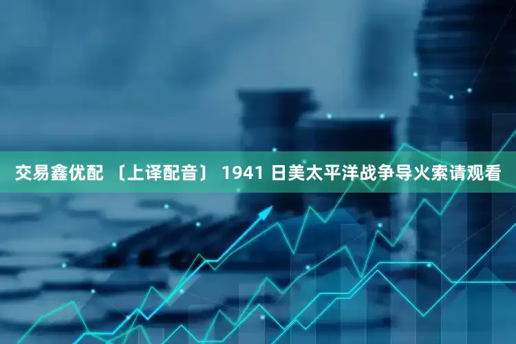 交易鑫优配 〔上译配音〕 1941 日美太平洋战争导火索请观看