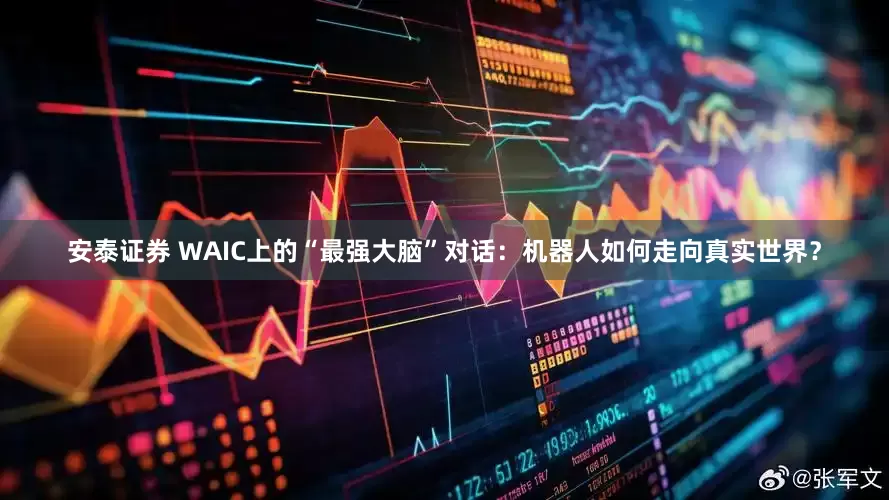 安泰证券 WAIC上的“最强大脑”对话：机器人如何走向真实世界？