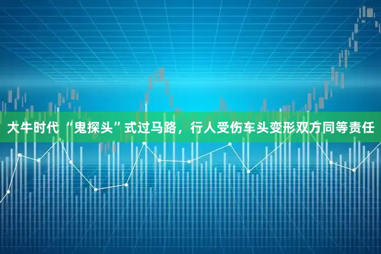 大牛时代 “鬼探头”式过马路，行人受伤车头变形双方同等责任