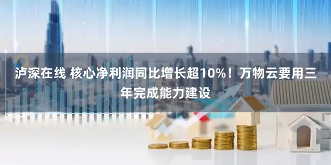 泸深在线 核心净利润同比增长超10%！万物云要用三年完成能力建设