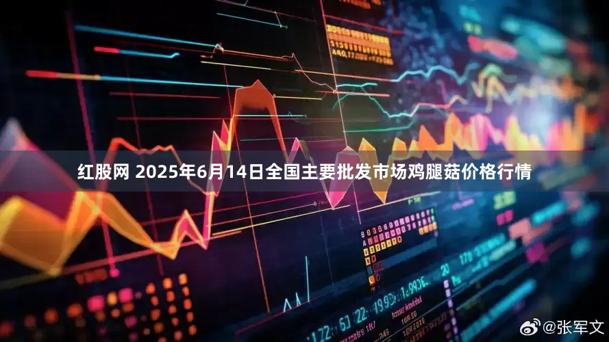 红股网 2025年6月14日全国主要批发市场鸡腿菇价格行情