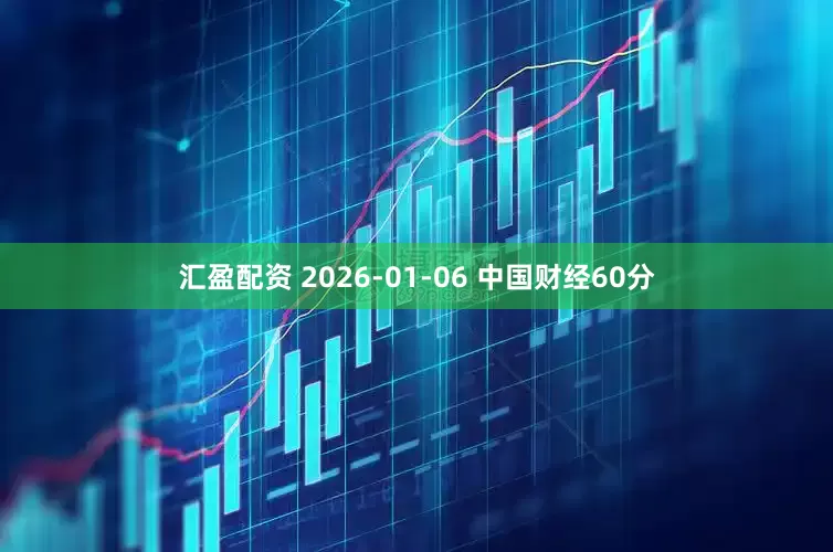 汇盈配资 2026-01-06 中国财经60分